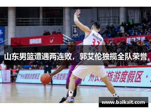 山东男篮遭遇两连败，郭艾伦独揽全队荣誉