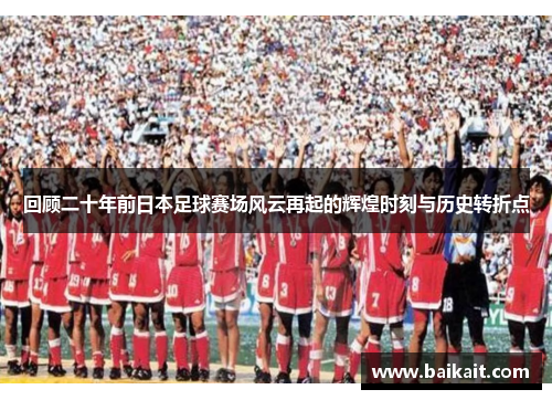 回顾二十年前日本足球赛场风云再起的辉煌时刻与历史转折点