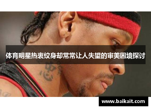 体育明星热衷纹身却常常让人失望的审美困境探讨