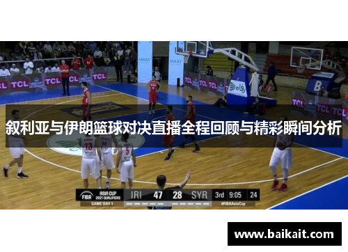 叙利亚与伊朗篮球对决直播全程回顾与精彩瞬间分析