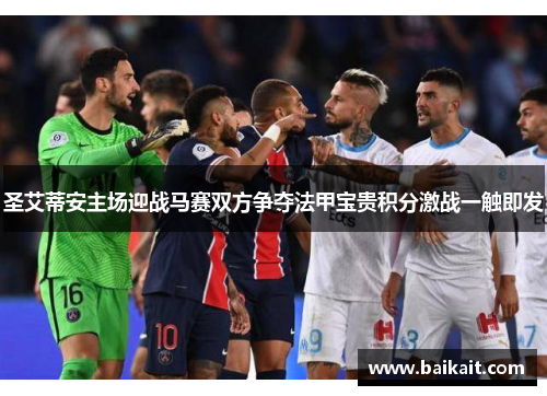 圣艾蒂安主场迎战马赛双方争夺法甲宝贵积分激战一触即发