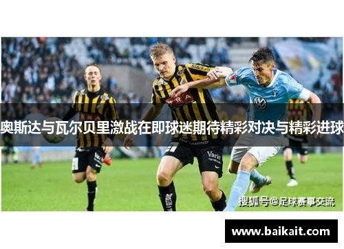 奥斯达与瓦尔贝里激战在即球迷期待精彩对决与精彩进球