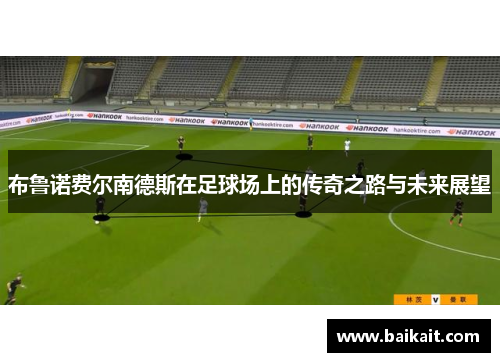 布鲁诺费尔南德斯在足球场上的传奇之路与未来展望