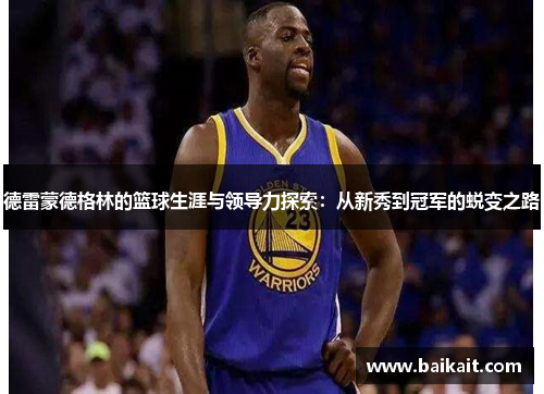 德雷蒙德格林的篮球生涯与领导力探索：从新秀到冠军的蜕变之路