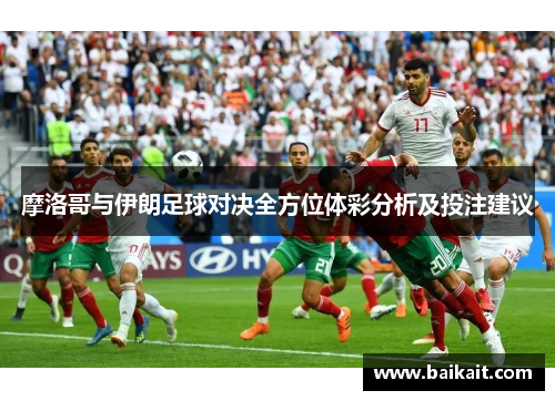 摩洛哥与伊朗足球对决全方位体彩分析及投注建议