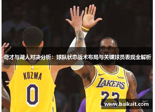 奇才与湖人对决分析：球队状态战术布局与关键球员表现全解析