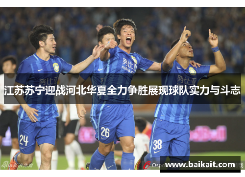 江苏苏宁迎战河北华夏全力争胜展现球队实力与斗志